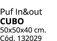 Puf In&out CUBO 50x50x40 cm. C d. 132029