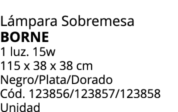 L mpara Sobremesa BORNE 1 luz. 15w 115 x 38 x 38 cm Negro/Plata/Dorado C d. 123856/123857/123858 Unidad 