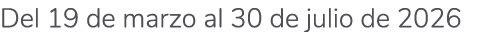 Del 19 de marzo al 30 de julio de 2026