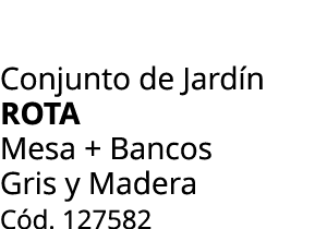 Conjunto de Jard n ROTA Mesa + Bancos Gris y Madera C d. 127582