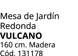 Mesa de Jard n Redonda vulcano 160 cm. Madera C d. 131178