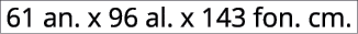 61 an. x 96 al. x 143 fon. cm.