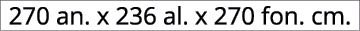 270 an. x 236 al. x 270 fon. cm.
