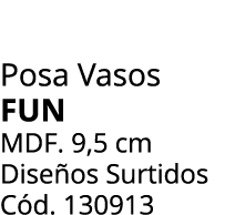 Posa Vasos fun mdf. 9,5 cm Dise os Surtidos C d. 130913
