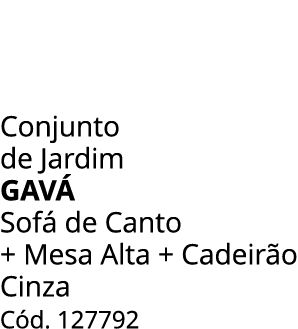 Conjunto de Jardim gav Sof  de Canto + Mesa Alta + Cadeir o Cinza C d. 127792