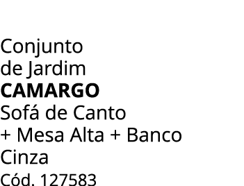Conjunto de Jardim CAMARGO Sof de Canto + Mesa Alta + Banco Cinza C d. 127583