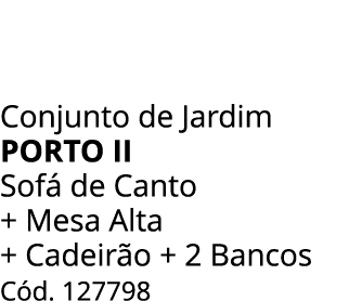 Conjunto de Jardim porto ii Sof de Canto + Mesa Alta + Cadeir o + 2 Bancos C d. 127798