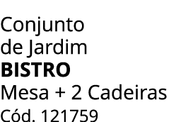 Conjunto de Jardim BISTRO Mesa + 2 Cadeiras C d. 121759