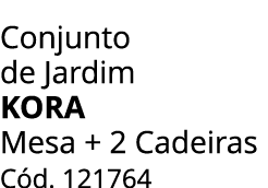 Conjunto de Jardim KORA Mesa + 2 Cadeiras C d. 121764