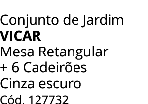 Conjunto de Jardim vicar Mesa Retangular + 6 Cadeir es Cinza escuro C d. 127732