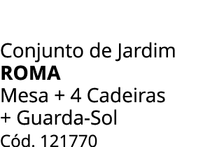 Conjunto de Jardim ROMA Mesa + 4 Cadeiras + Guarda Sol C d. 121770