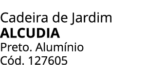Cadeira de Jardim ALCUDIA Preto. Alum nio C d. 127605