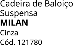 Cadeira de Baloi o Suspensa MILAN Cinza C d. 121780
