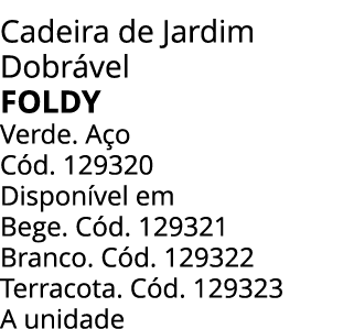Cadeira de Jardim Dobr vel Foldy Verde. A o C d. 129320 Dispon vel em Bege. C d. 129321 Branco. C d. 129322 Terracota...