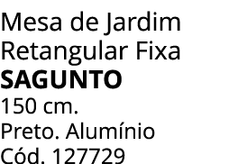 Mesa de Jardim Retangular Fixa SAGUNTO 150 cm. Preto. Alum nio C d. 127729