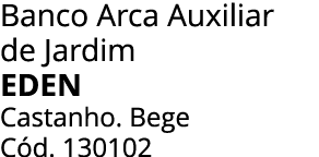 Banco Arca Auxiliar de Jardim Eden Castanho. Bege C d. 130102