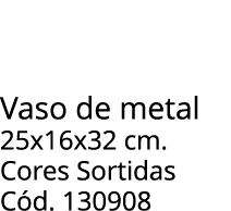 Vaso de metal 25x16x32 cm. Cores Sortidas C d. 130908