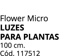 Flower Micro luzes para plantas 100 cm. C d. 117512