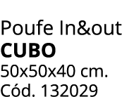 Poufe In&out CUBO 50x50x40 cm. C d. 132029