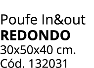Poufe In&out REDONDO 30x50x40 cm. C d. 132031