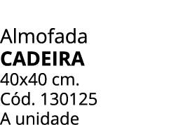 Almofada cadeira 40x40 cm. C d. 130125 A unidade