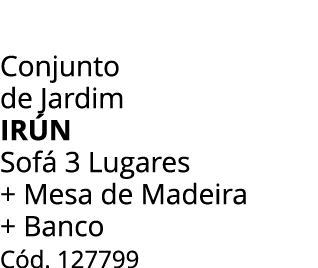 Conjunto de Jardim IR N Sof 3 Lugares + Mesa de Madeira + Banco C d. 127799