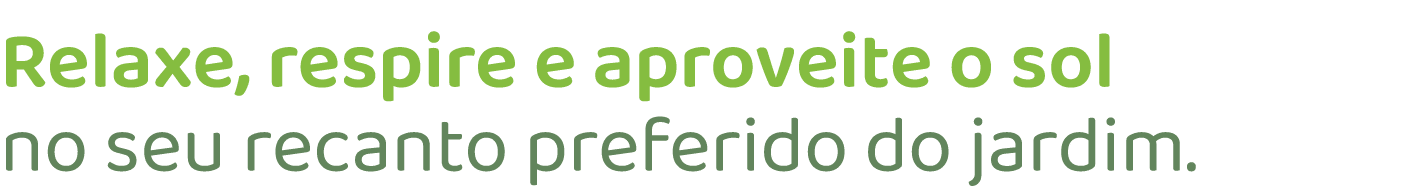 Relaxe, respire e aproveite o sol no seu recanto preferido do jardim.