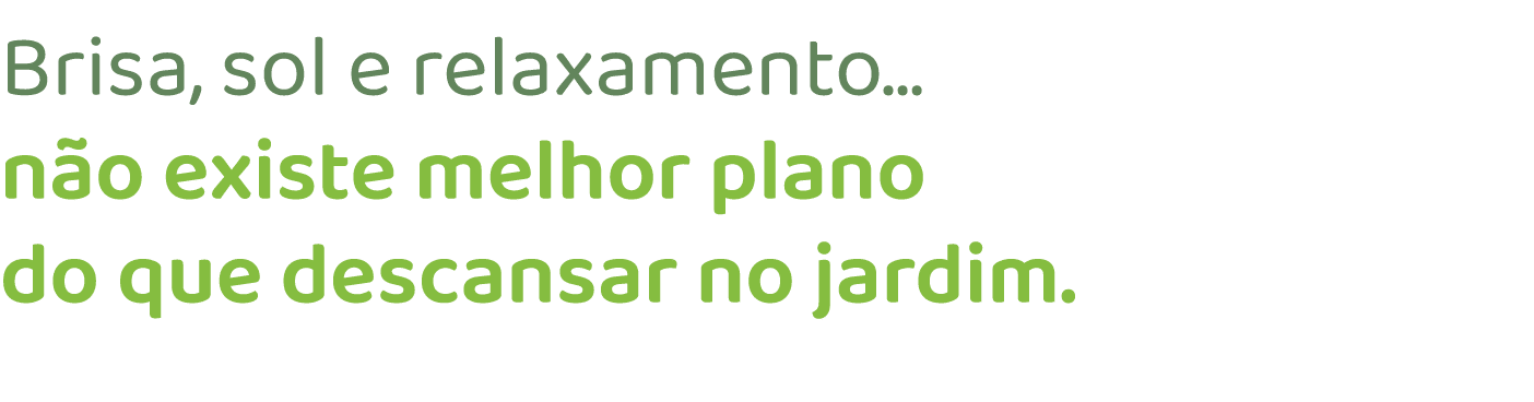 Brisa, sol e relaxamento... n o existe melhor plano do que descansar no jardim.