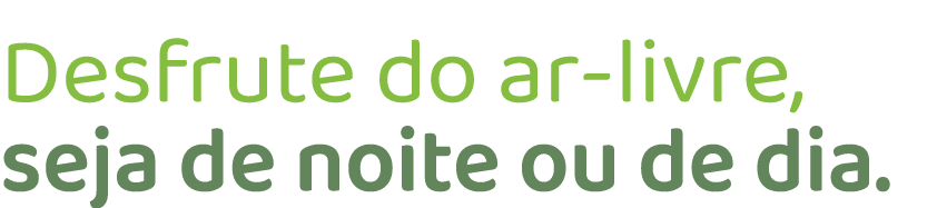 Desfrute do ar livre, seja de noite ou de dia.