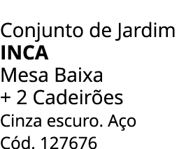Conjunto de Jardim inca Mesa Baixa + 2 Cadeir es Cinza escuro. A o C d. 127676