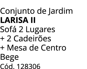 Conjunto de Jardim LARISA ii Sof 2 Lugares + 2 Cadeir es + Mesa de Centro Bege C d. 128306