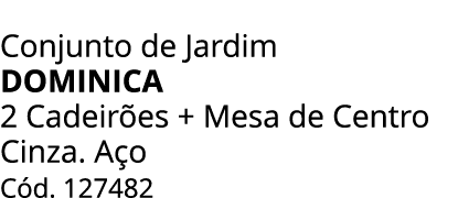 Conjunto de Jardim DOMINICA 2 Cadeir es + Mesa de Centro Cinza. A o C d. 127482