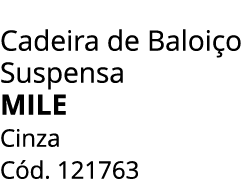 Cadeira de Baloi o Suspensa MILE Cinza C d. 121763