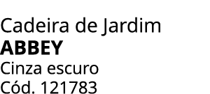 Cadeira de Jardim ABBEY Cinza escuro C d. 121783