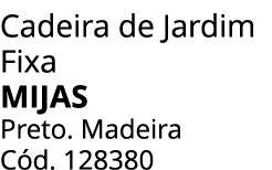 Cadeira de Jardim Fixa MIJAS Preto. Madeira C d. 128380