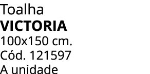 Toalha VICTORIA 100x150 cm. C d. 121597 A unidade