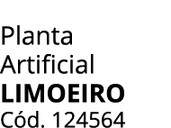 Planta Artificial Limoeiro C d. 124564