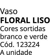 Vaso Floral liso Cores sortidas branco e verde C d. 123224 A unidade