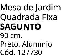 Mesa de Jardim Quadrada Fixa SAGUNTO 90 cm. Preto. Alum nio C d. 127730