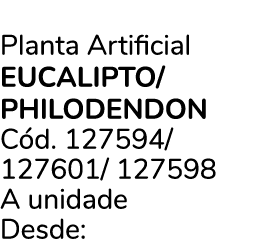 Planta Artificial EUCALIPTO/ PHILODENDON C d. 127594/ 127601/ 127598 A unidade Desde: