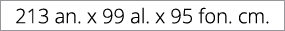213 an. x 99 al. x 95 fon. cm. 