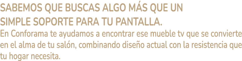 Sabemos que buscas algo m s que un simple soporte para tu pantalla. En Conforama te ayudamos a encontrar ese mueble t...