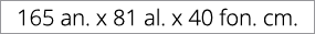 165 an. x 81 al. x 40 fon. cm.
