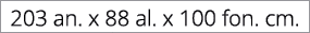 203 an. x 88 al. x 100 fon. cm.