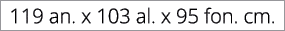 119 an. x 103 al. x 95 fon. cm.