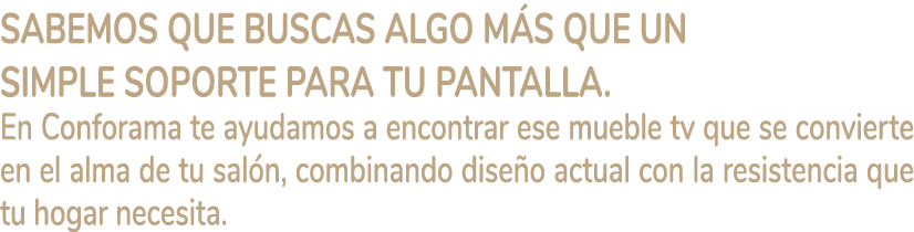 Sabemos que buscas algo m s que un simple soporte para tu pantalla. En Conforama te ayudamos a encontrar ese mueble t...
