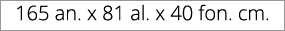 165 an. x 81 al. x 40 fon. cm.