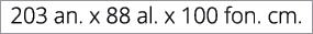 203 an. x 88 al. x 100 fon. cm.