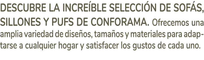 Descubre la incre ble selecci n de sof s, sillones y pufs de Conforama. Ofrecemos una amplia variedad de dise os, tam...