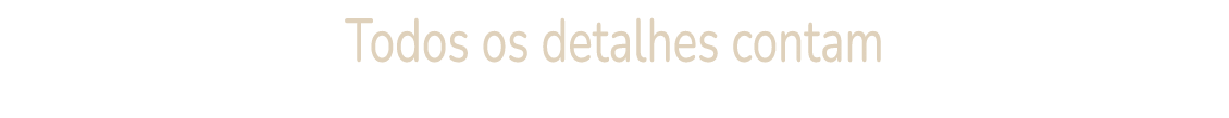 Todos os detalhes contam